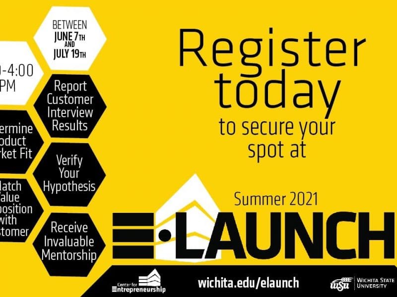 Between June 7th and July 19th. 1:00-4:00 PM. Determine Product Market Fit. Report Customer Interview Results. Verify Their Hypothesis. Match Value Proposition with Customer. Receive Invaluable Mentorship. Register today to secure your spot at Summer 2021 E-Launch. wichita.edu/elaunch