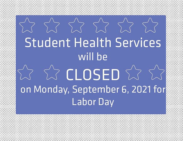 Student Health Services will be CLOSED on Monday, September 6, 2021 for Labor Day.