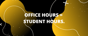 OFFICE HOURS = STUDENT HOURS.
