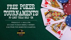 Free poker tournaments! No-limit Texas hold 'em. Fridays at 11 a.m. and 2 p.m. $10 cash to each weekly winner. $100 prize for semester champion. Shocker Sports Grill & Lanes.