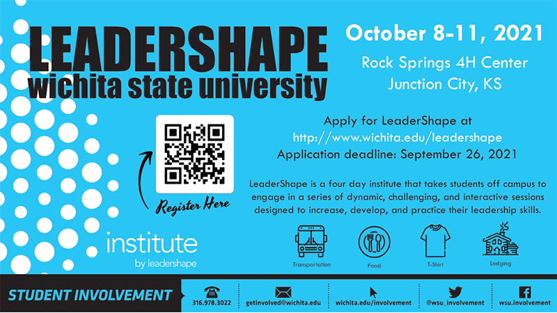 Wichita State University LeaderShape October 8-11, 2021 Rock Springs 4H Center Junction City, Kansas Apply for LeaderShape at http://www.wichita.edu/leadershape Application deadline: September 26, 2021 LeaderShape is a four-day institute that takes students off campus to engage in a series of dynamic, challenging, and interactive sessions designed to increase, develop, and practice their leadership skills. Transportation, Food, T-Shirt, and Lodging is provided.
