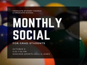 Graduate Student Council & Graduate School Monthly Social for grad students October 8 5:30-7:30 PM Shocker Sports Grill & Lanes