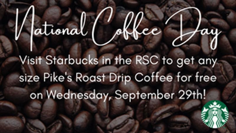 National Coffee Day. Visit Starbucks in the RSC to get any size Pike's Roast drip coffee for free on Wednesday, September 29!