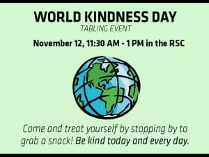 In celebration of World Kindness Day, Counseling and Prevention Services will be tabling to engage with students and give away some free snacks. Stop by for a snack between 11:30 a.m. and 1 p.m. Friday, Nov. 12 in the Rhatigan Student Center.