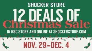 Shocker Store. 12 Deals of Christmas Sale. In RSC store and online at shockerstore.com. Nov 29-Dec 4
