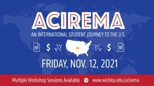 ACIREMA An International Student Journey to the U.S. Friday, Nov. 12, 2021 Multiple Sessions Available www.wichita.edu/acirema.