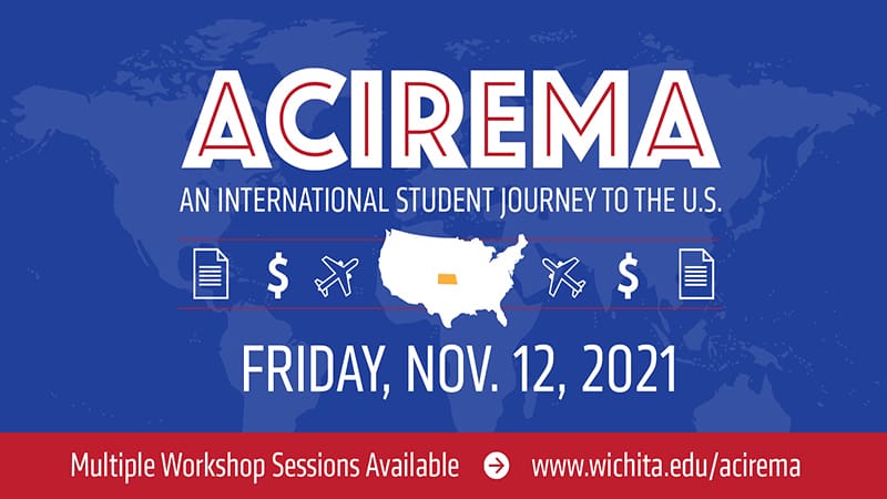 ACIREMA An International Student Journey to the U.S. Friday, Nov. 12, 2021 Multiple Sessions Available www.wichita.edu/acirema.