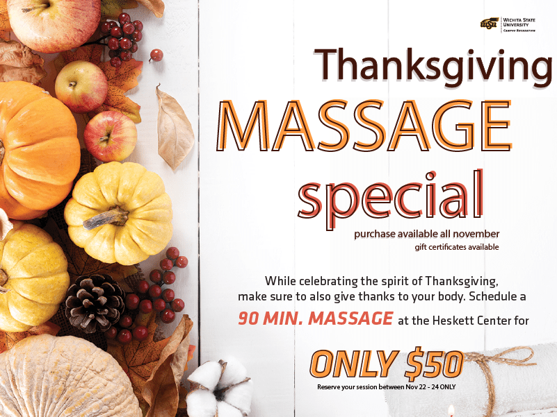 Thanksgiving Massage Special purchase available all November gift certificates available While celebrating the spirit of Thanksgiving, make sure to also give thanks to your body. Schedule a 90 min. massage at the Heskett center for only $50 reserve your session between Nov 22 - 24 only.