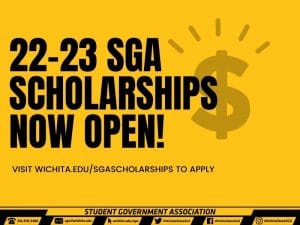 22-23 SGA SCHOLARSHIPS NOW OPEN! $ VISIT WICHITA.EDU/SGASCHOLARSHIPS TO APPLY STUDENT GOVERNMENT ASSOCIATION