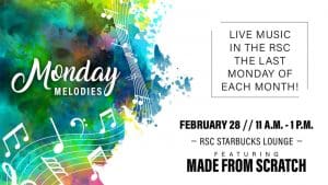 Monday Melodies. Live music in the RSC the last Monday of each month! February 28, 11 a.m.-1 p.m. RSC Starbucks Lounge, featuring Made From Scratch