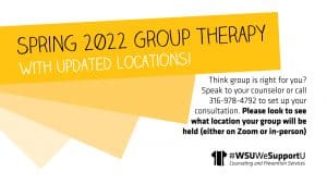 White and yellow graphic with text in black reading spring 2022 Group Therapy Spring 2022 Group Therapy with Updated Locations Think group is right for you? Speak to your counselor or call 316-978-4792 to set up a consultation. Please look to see what location your group will be held.