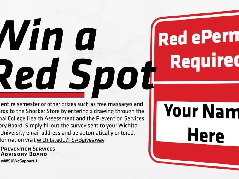Win a Red Spot for an entire semester or other prizes such as free massages and gift cards to the Shocker Store by entering a drawing through the National College Health Assessment and the Prevention Services Advisory Board starting Monday, February 14th. Simply fill out the survey sent to your Wichita State University email address and be automatically entered. For more information visit wichita.edu/PSABgiveaway