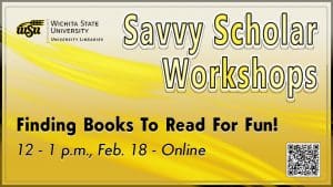 Finding Books To Read For Fun is a helpful virtual workshop for those looking for new ways to get reading recommendations. Set for 12 - 1 p.m. Friday, Feb. 18 and hosted by University Libraries No-cost registration at libraries.wichita.edu/savvyscholar.