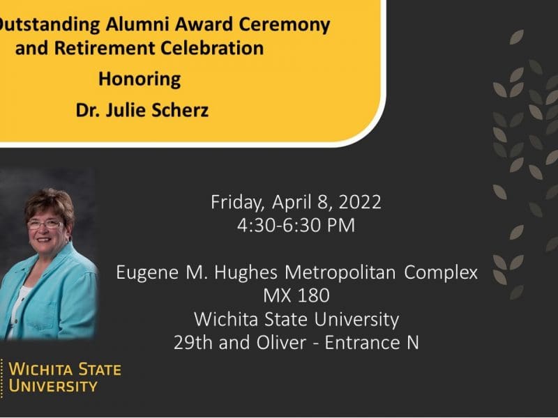 Graphic featuring picture of Dr. Julie Scherz and text CSD Outstanding Alumni Award Ceremony and Retirement Celebration Honoring Dr. Julie Scherz   4:30-6:30 p.m. Friday, April 8 at the Eugene M. Hughes Metropolitan Complex 29th and Oliver Entrance (Zoom option also available). Sherz is the chair of WSU's Communication Sciences and Disorders Department.