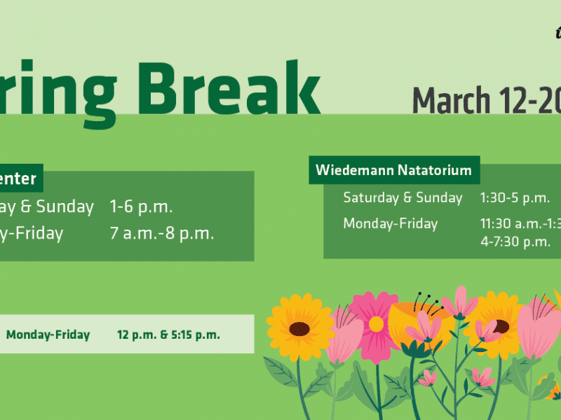 Spring Break March 12-20 Heskett Center Saturday & Sunday 1-6 p.m. Monday-Friday 7 a.m.-8 p.m. Wiedemann Natatorium Saturday & Sunday 1:30-5 p.m. Monday-Friday 11:30 a.m.-1:30 p.m. 4-7:30 p.m. F45 Monday-Friday 12 p.m.& 5:15 p.m.