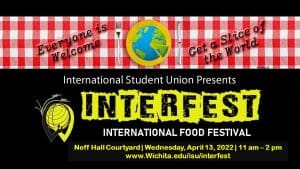 International Student Union Presents Interfest: International Food Festival! Neff Hall Courtyard Wednesday April 13th 2022 between 11 am and 2 pm everyone is welcome get a slice of the world