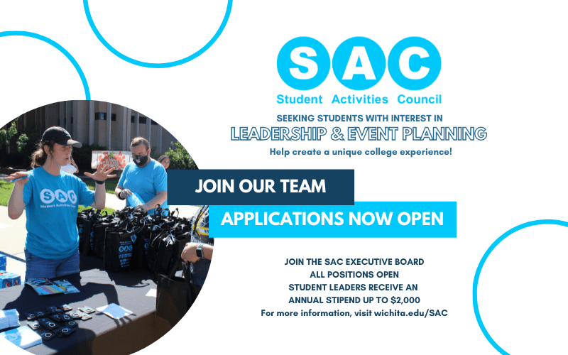 " S A C Student Activities Council. Seeking students with interest in leadership and event planning. Help create a unique college experience! Join our team. Applications now open. Join the S A C executive board. All positions open. Student leaders receive an annual stipend up to two thousand dollars. For more information, visit wichita dot e d u forward slash s a c "