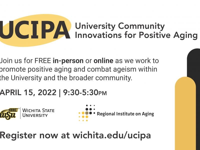 UCIPA: University Community Innovations for Positive Aging. Join us for FREE in-person or online as we work to promote positive aging and combat ageism within the University and the broader community. April 15, 2022, 9:30-5:30 pm, Register now at wichit.edu/ucipa