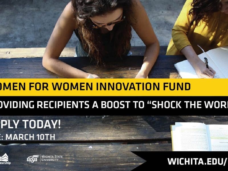 Women for Women Innovation Fund. Providing recipients a boost to “shock the world.” Apply today! Due: March 10. Wichita.edu/w4w.
