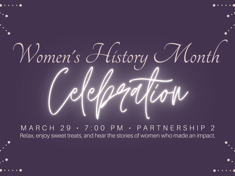 Women's History Month Celebration - March 29 - 7:00 PM - Partnership 2. Relax, enjoy sweet treats, and hear the stories of women who made an impact.