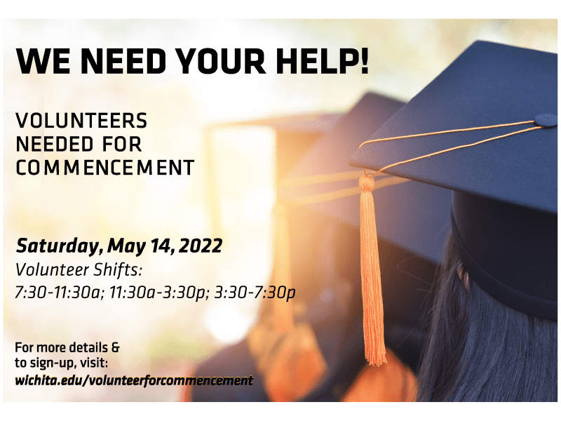 We need your help! Volunteers needed for commencement on Saturday, May 14, 2022. Volunteer shifts: 7:30-11:30am; 11:30-3:30p; and 3:30-7:30p. For more details and to sign-up, visit wichita.edu/volunteerforcommencement.