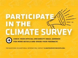 Participate in the Climate Survey | Check your official university email address for more details and share your feedback! | For questions or additional information, contact climatesurvey@wichita.edu.