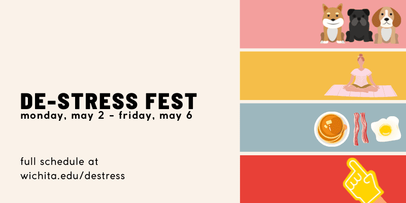 de stress fest monday may second through friday may sixth view full schedule at wichita dot e d u forward slash destress