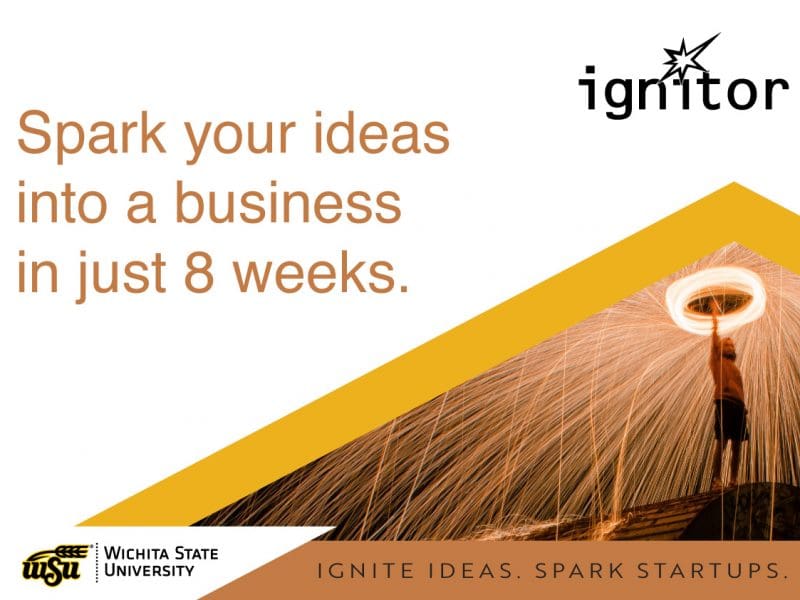 Spark your ideas into a business in just 8 weeks. Ignite Ideas. Spark Startups. Wichita State University ignitor program.