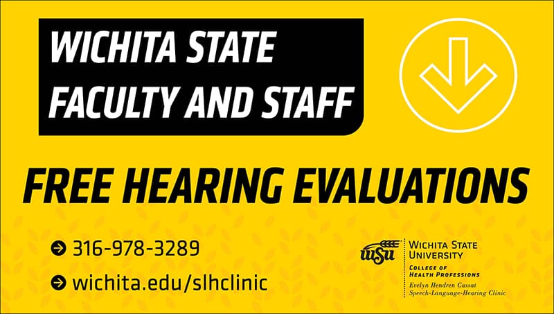 Wichita State faculty and staff free hearing evaluations 316-978-3289 wichita.edu/SLHclinic