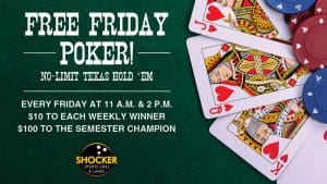 Free Friday Poker! No-limit Texas hold 'em. Every Friday at 11 a.m. and 2 p.m. $10 to each weekly winner. $100 to the semester champion. Shocker Sports Grill & Lanes logo