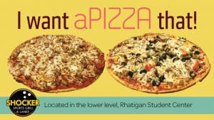 I want aPIZZA that! Shocker Sports Grill & Lanes logo. Located in the lower level, Rhatigan Student Center.