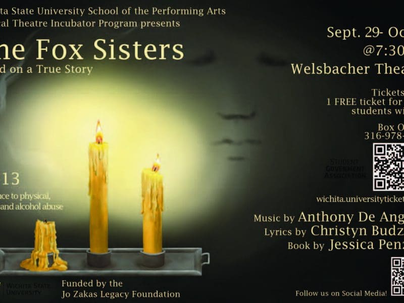 Wichita State University School of the Performing Arts Musical Theatre Incubator Program Presents The Fox Sisters Based on a True Story Sept 29-Oct 1 @ 7:30pm Welsbacher Theater tickets $10 1 free ticket for WSU students with ID Box office: 316-978-3233 wichita.eniversitytickets.com music by Anthony De Angelis lyrics by Christyn Budzyna book by Jessica Penzias Funded by the Jo Zakas Legacy Foundation Follow us on Social Media