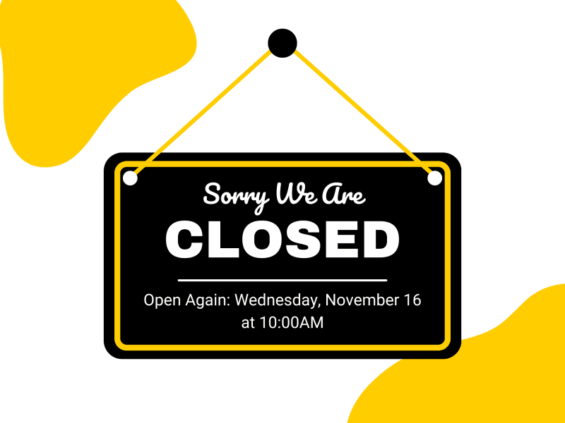 Sorry we are closed! Open Again: Wednesday, November 16th at 10:00AM.