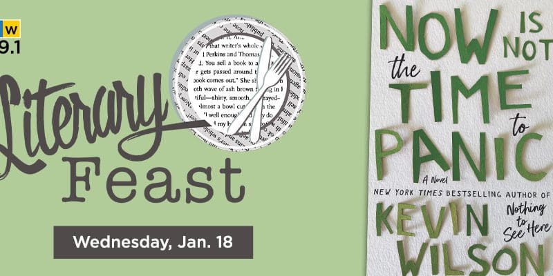 KMUW Wichita 89.1. Literary Feast. Wednesday, Jan. 18. Now Is Not the Time to Panic A Novel New York Times Bestselling author of Nothing to See Here Kevin Wilson.