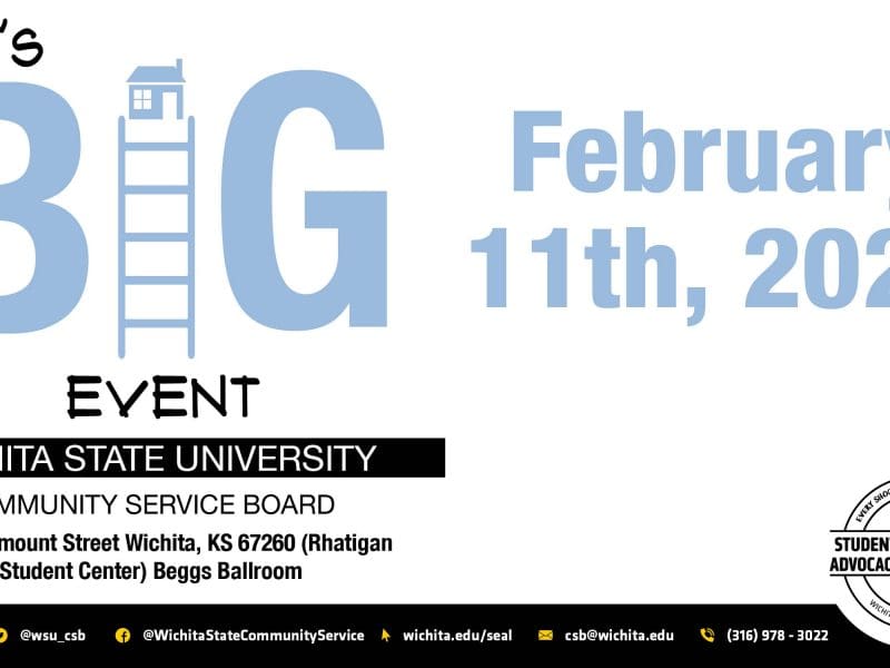 Wu's Big Event, Wichita State University, Community Service Board. February 11th, 2023. 1845 Fairmount Street Wichita, KS 67260 (Rhatigan Student Center) Beggs Ballroom. Additional Information may be found on Twitter and Instagram @wsu_csb. Facebook @wichitastate_communityservice, on our website at www.wichita.edu/SEAL or contact us via email at csb@wichita.edu or by calling us at 316-978-3022.