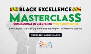 Black Excellence MASTERCLASS Professional Development Workshop Series, Learn how to unlock your potential by taking part in something greater! | wichita.edu/blackexcellence