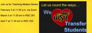 Join us for Teaching Matters Series: February 3 at 11:30 am via Zoom, March 3 at 11:30 am in RSC 261, and April 7 at 11:30 am in RSC 233, "Let us count the ways we love transfer students" with heart and WSU logo.