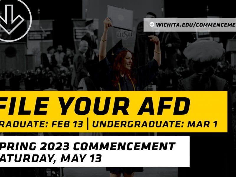 A graphic with the text "File your AFD. Graduate deadline: Feb. 13, undergraduate deadline: March 1. Spring 2023 commencement: Saturday, May 13. | wichita.edu/commencement"