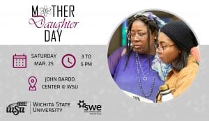 A graphic with a photo of a student and their mother with the text, "Mother Daughter Day | Saturday, March 25 | 3 to 5 p.m. | John Bardo Center at WSU" and the WSU and Society of Women Engineers logos.