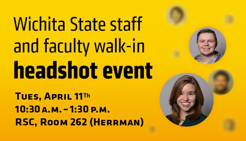 Wichita State staff and faculty walk-in headshot event. Wednesday, March 1 8:30-11:30 a.m. RSC, Room 266 (Pike)