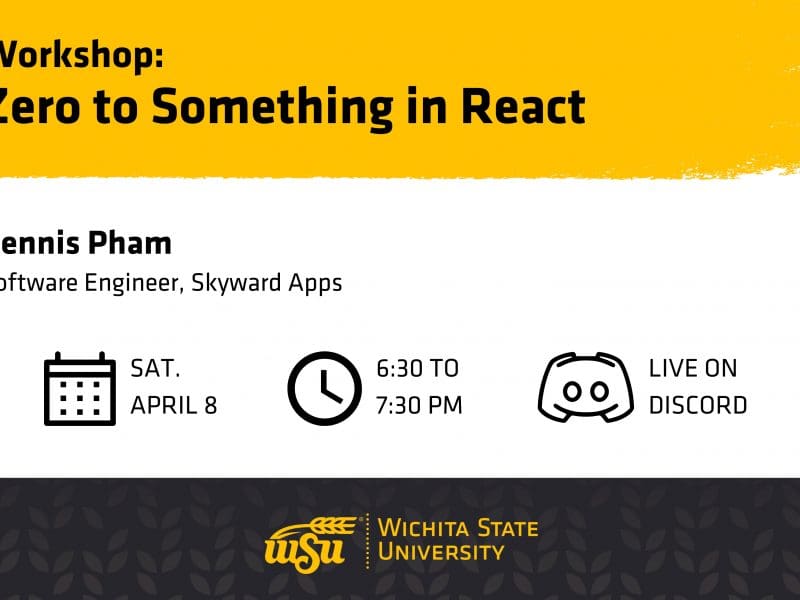 Graphic with the text, "Workshop: Zero to Something in React | Dennis Pham, Software Engineer, Skyward Apps | Sat. April 8. 6:30 to 7:30 pm. Live on Discord" and the Wichita State University logo.