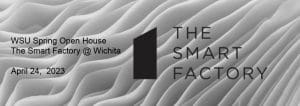 Graphic with the Smart Factory logo and the text, "WSU Spring Open House. The Smart Factory @ Wichita. April 24, 2023. The Smart Factory."