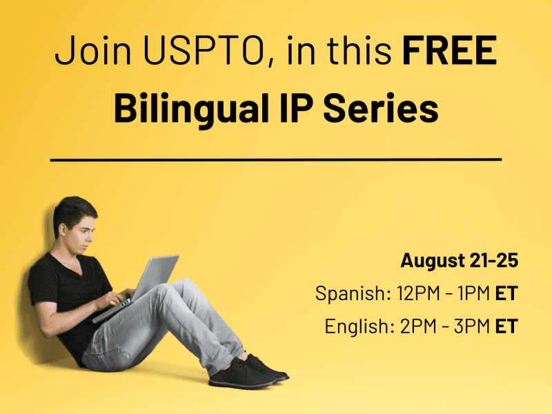 Join USPTO, in this FREE Bilingual IP Series August 21-25 Spanish: 12PM - 1PM ET English: 2PM - 3PM ET