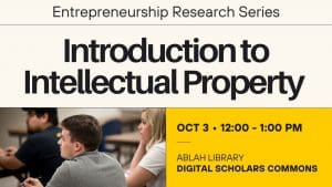 Entrepreneurship Research Series Introduction to Intellectual Property OCT 3 • 12:00 - 1:00 pm Ablah Library