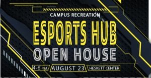 Campus Recreation Esports Hub Open House 4-6 p.m. August 23 in the Heskett Center.