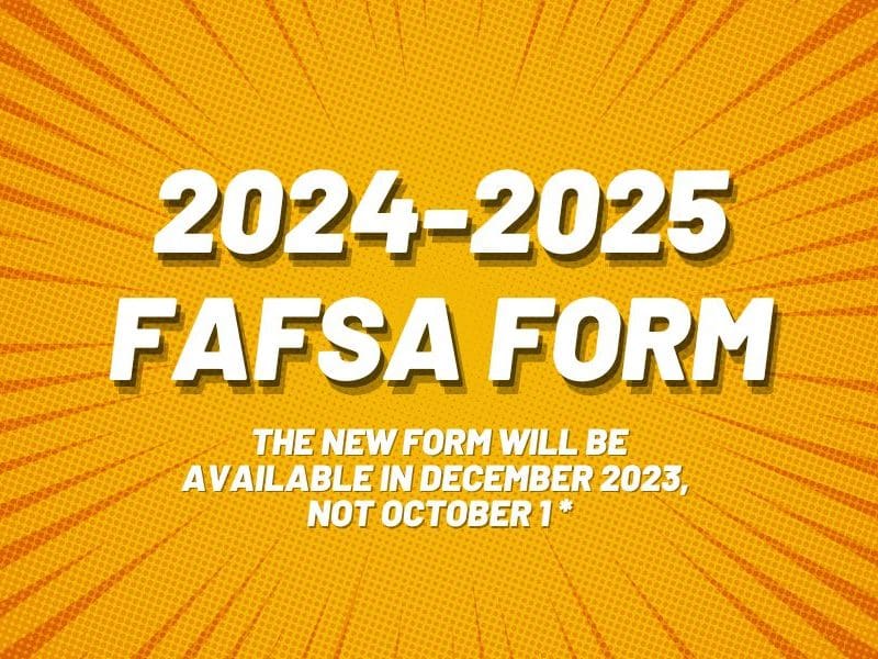 2024-2025 FAFSA Form, The new form will be available in december 2023,  not October 1 *