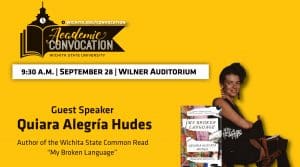 The annual Academic Convocation is happening Thursday, September 28 at 9:30 a.m. in Wilner Auditorium. The guest speaker will be Quiara Algeria Hudes, author of the Wichita State Common Read "My Broken Language". Learn more about Academic Convocation at Wichita.edu/convocation. Image is a picture of Quiara sitting in a chair. The book cover of "My Broken Language" is also displayed.