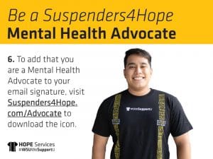 Be a Suspenders4Hope Mental Health Advocate. 6: To add that you are a Mental Health Advocate to your email signature, visit Suspenders4Hope.com/Advocate to download the icon.