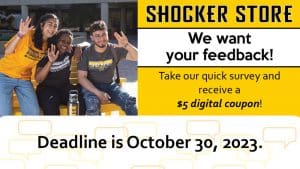 Shocker Store. We want your feedback! Take our quick survey and receive a $5 digital coupon! Deadline is October 30, 2023.