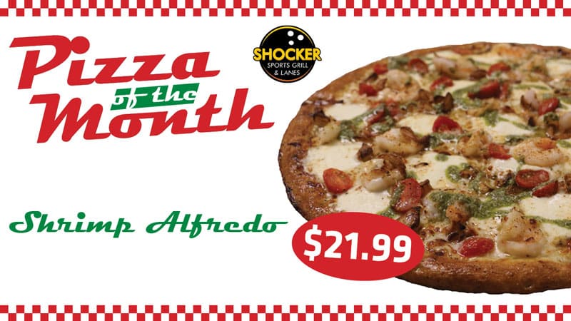 Pizza of the Month. Shocker Sports Grill & Lanes. Shrimp Alfredo. $21.99.
